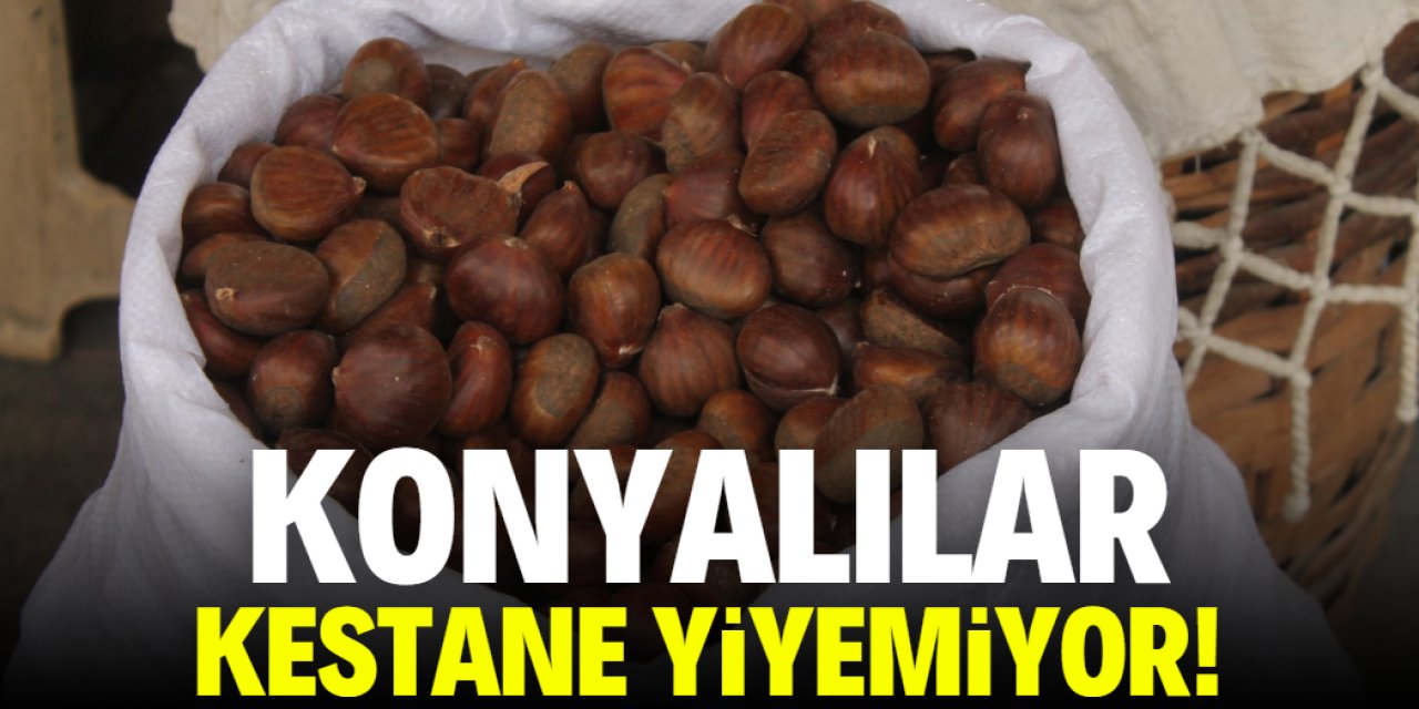 Konyalılar kestane yiyemiyor!