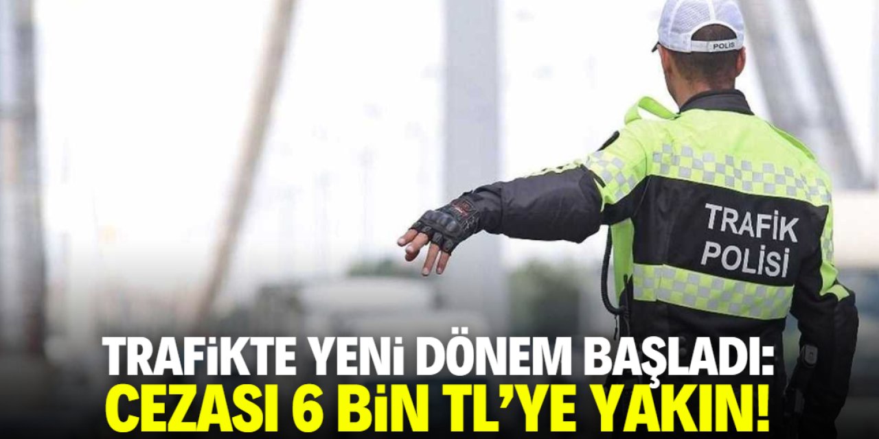 Trafikte yeni dönem bugün başladı: Cezası 6 bin TL'ye yakın!
