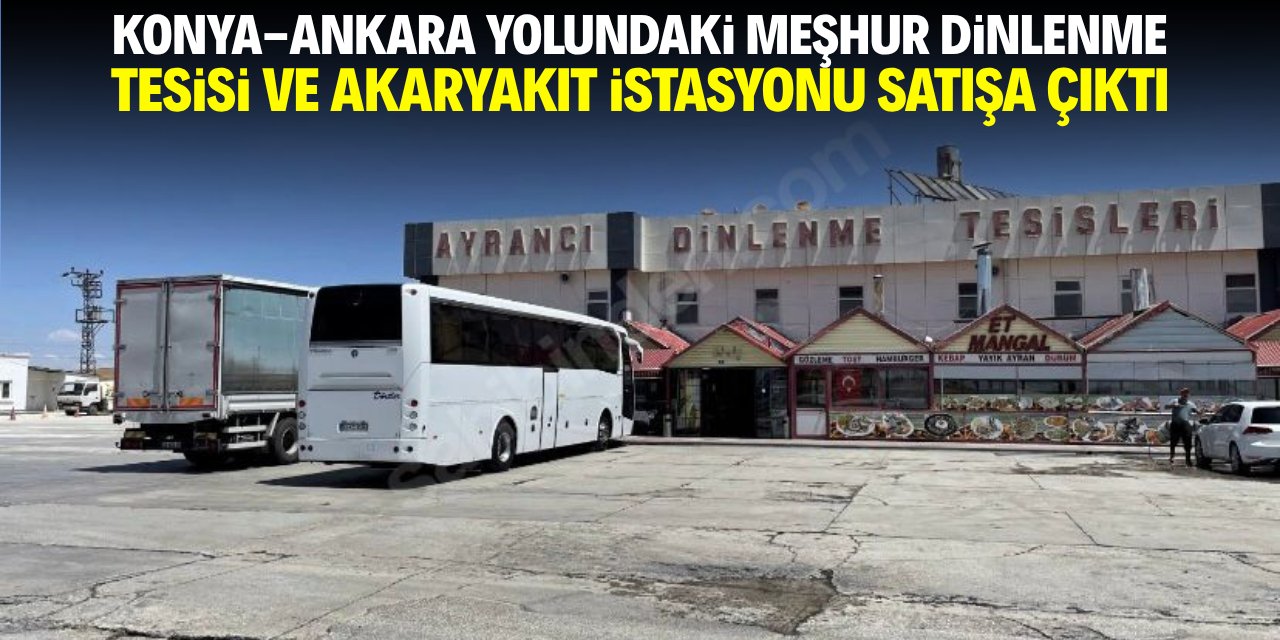 Konya-Ankara yolunda meşhur dinlenme tesisi ve akaryakıt istasyonu satışa çıktı!