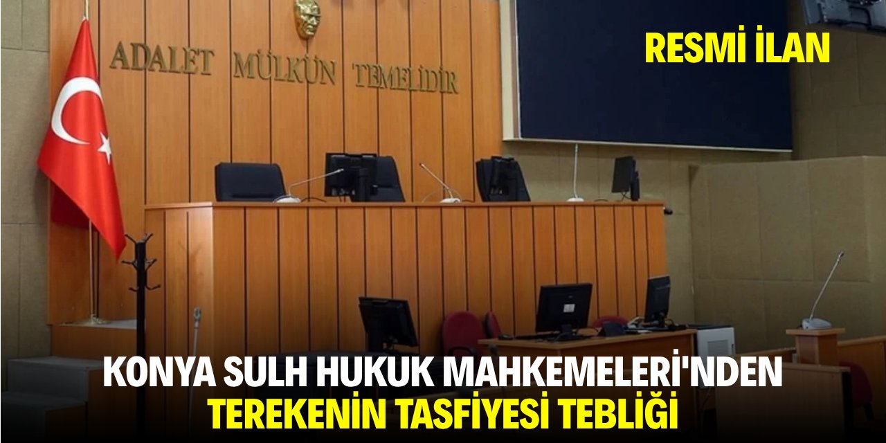 KONYA SULH HUKUK MAHKEMELERİ'NDEN TEREKENİN TASFİYESİ TEBLİĞİ