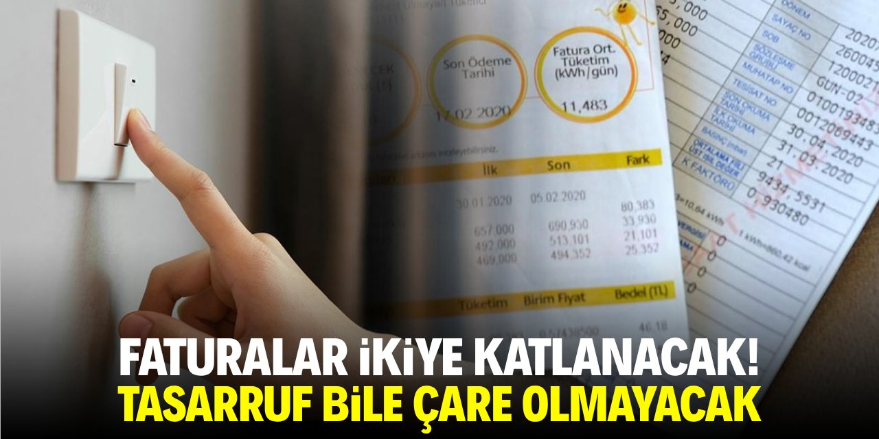 Faturalar ikiye katlanacak! Tasarruf bile çare olmayacak
