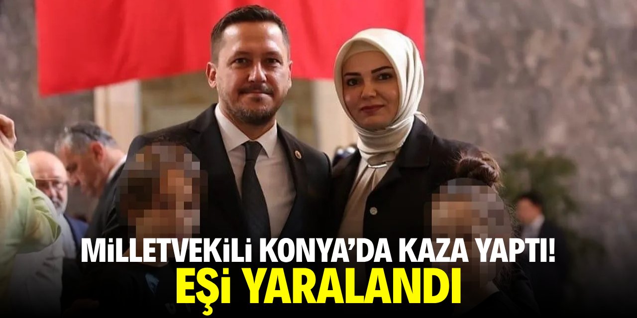 Milletvekili Konya'da kaza yaptı! Eşi yaralandı