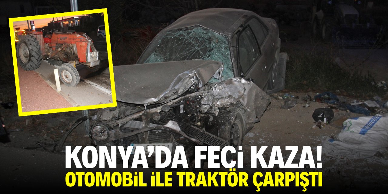 Konya'da feci kaza! Otomobil ile traktör çarpıştı