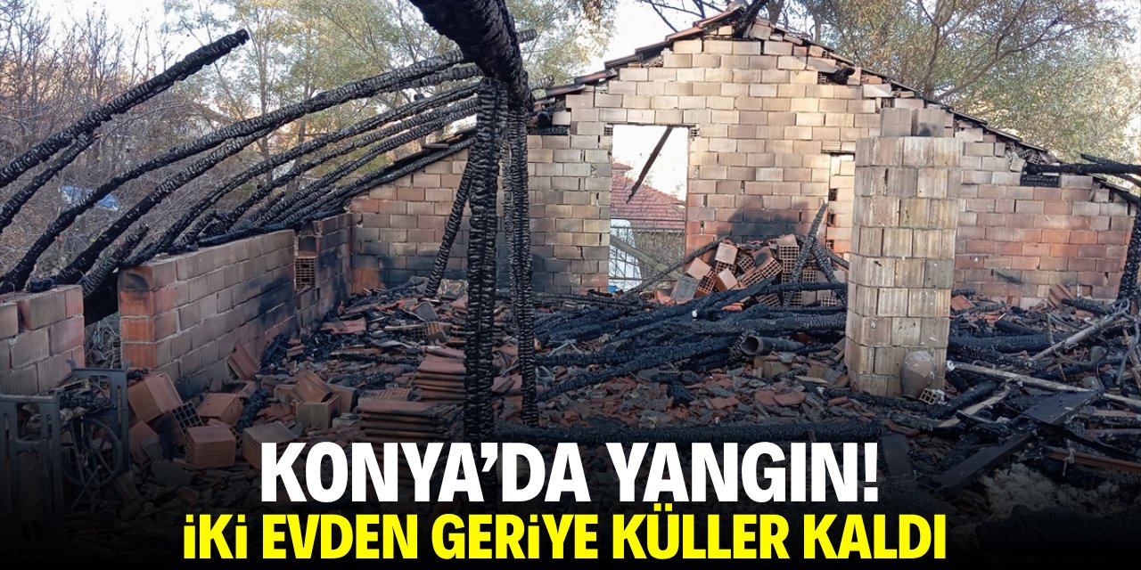 Konya'da yangın! 2 evden geriye küller kaldı