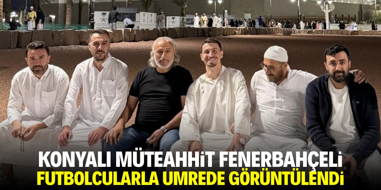 Konyalı müteahhit Fenerbahçeli futbolcularla umrede görüntülendi