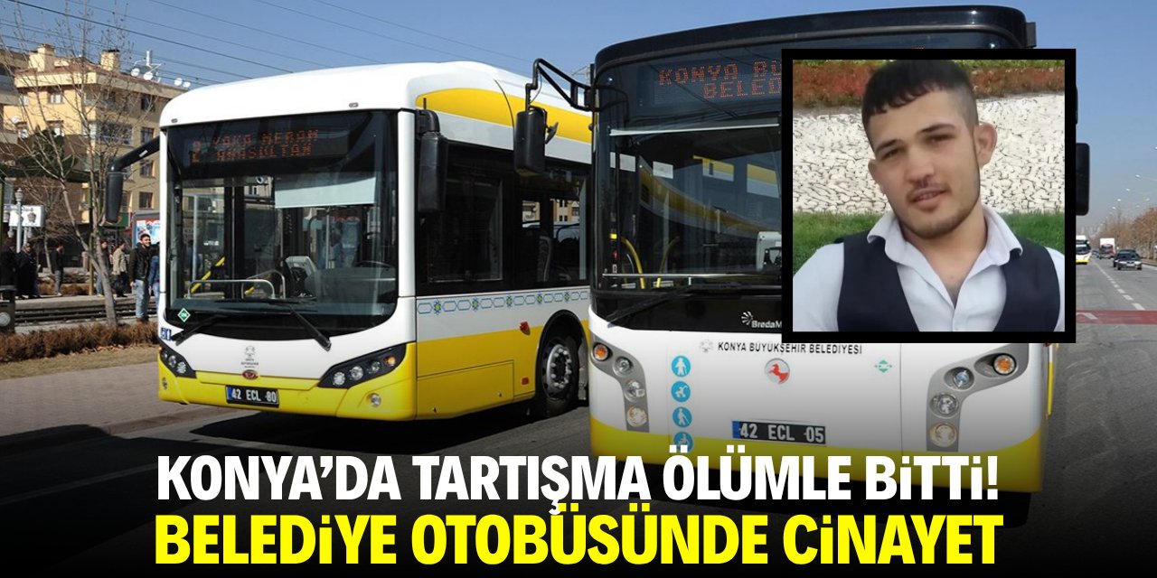 Konya'da tartışma ölümle bitti! Belediye otobüsünde cinayet