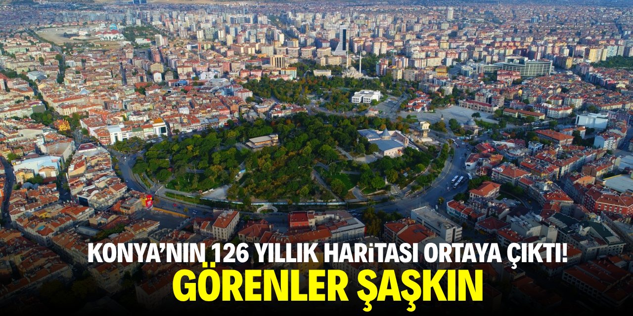 Konya’nın 126 yıllık haritası ortaya çıktı! Görenler şaşkın
