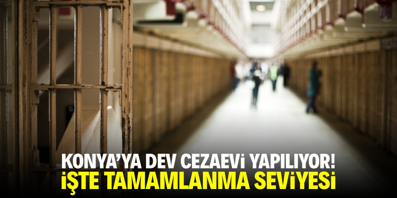 Konya'ya dev cezaevi yapılıyor! İşte tamamlanma seviyesi