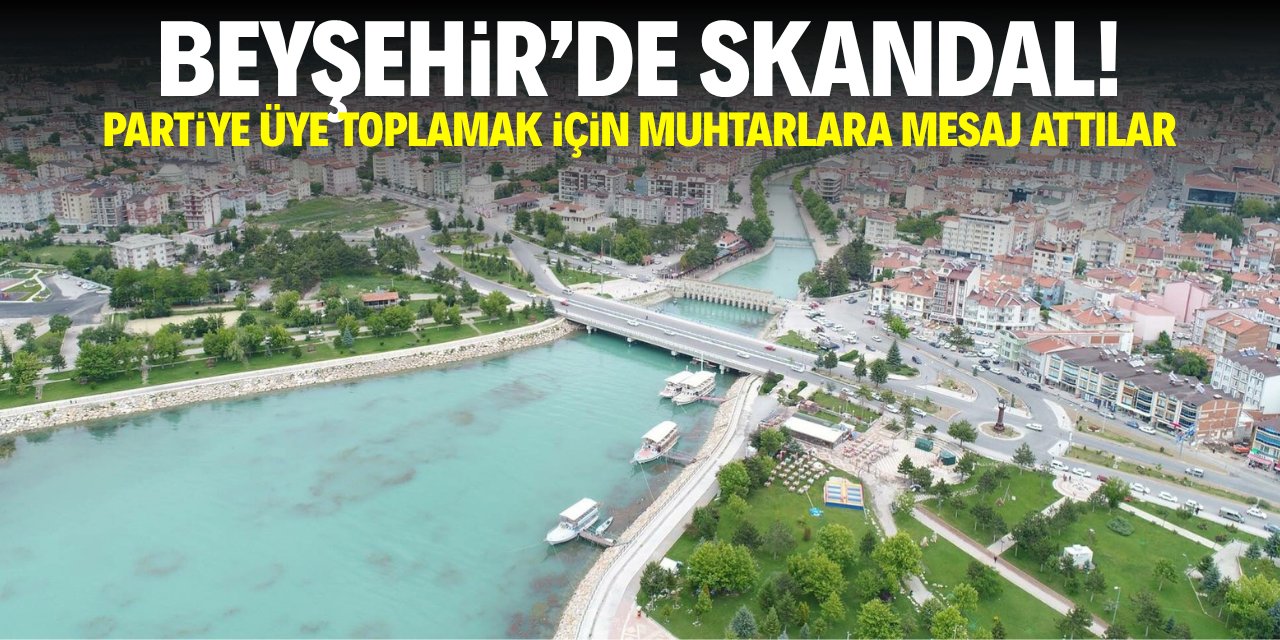 Beyşehir’de skandal! Partiye üye toplamak için muhtarlara mesaj attılar