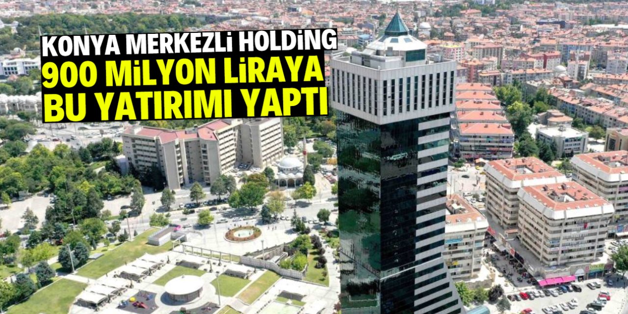 Konya merkezli holding 900 milyon liraya bu yatırımı hayata geçirdi