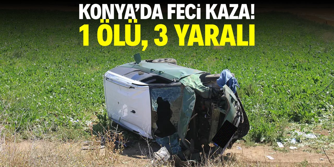 Konya'da feci kaza! 1 ölü, 3 yaralı