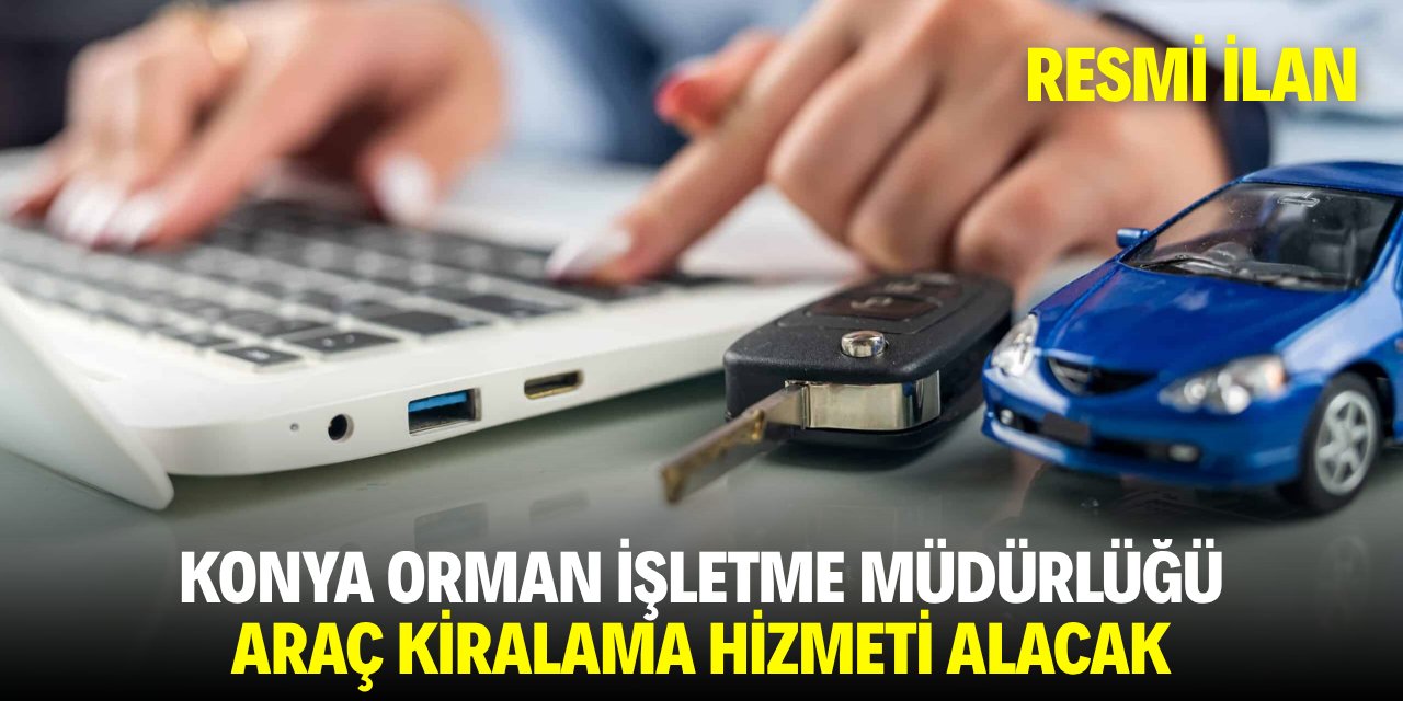 KONYA ORMAN İŞLETME MÜDÜRLÜĞÜ ARAÇ KİRALAMA HİZMETİ ALACAK
