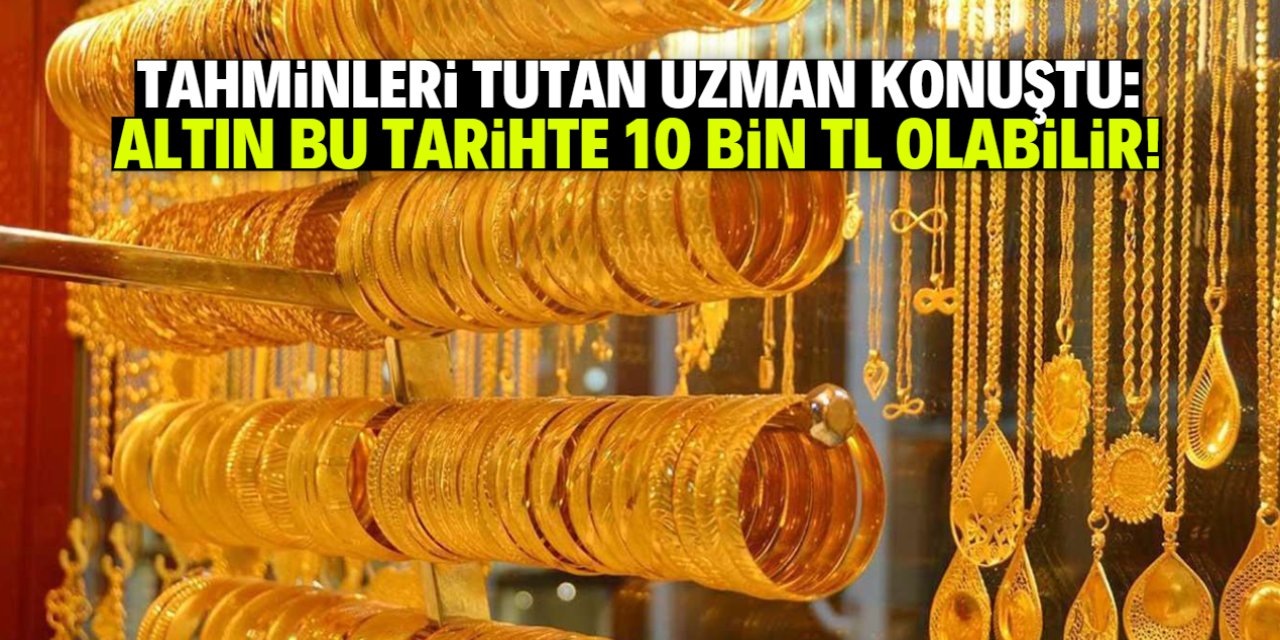 Tahminleri tutan uzman konuştu: Altın bu tarihte 10 bin TL olabilir!