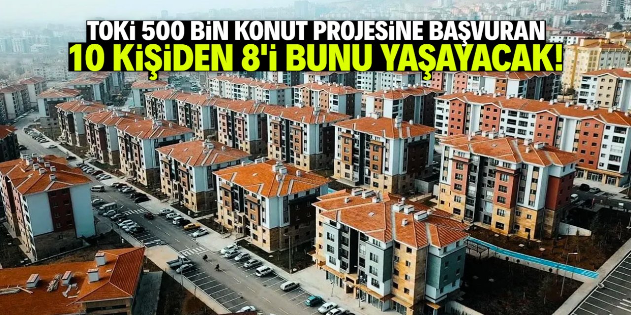 TOKİ 500 bin konut projesine başvuran 10 kişiden 8'i bunu yaşayacak!