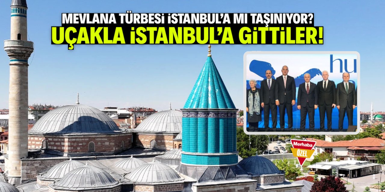 Mevlana Türbesi İstanbul'a mı taşınıyor? Konya'dan uçakla gittiler!