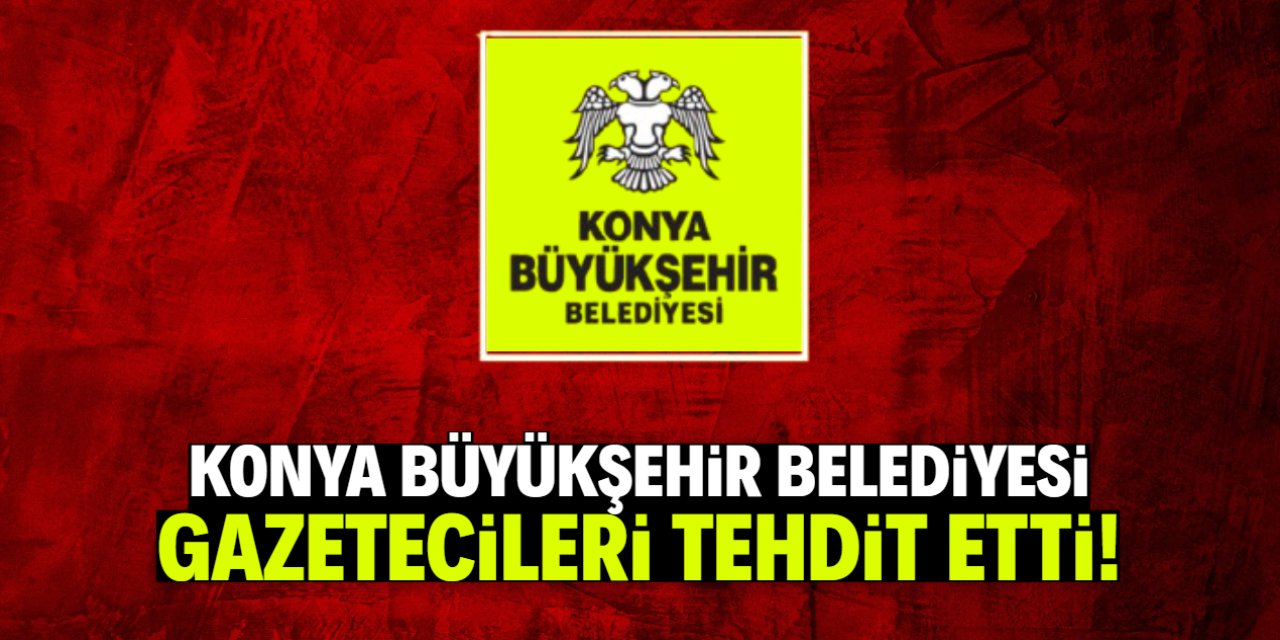 Konya Büyükşehir'den gazetecilere tehdit!