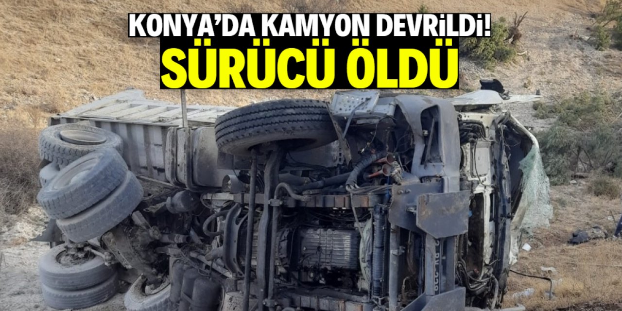 Konya'da şarampole devrilen kamyon sürücüsü hayatını kaybetti
