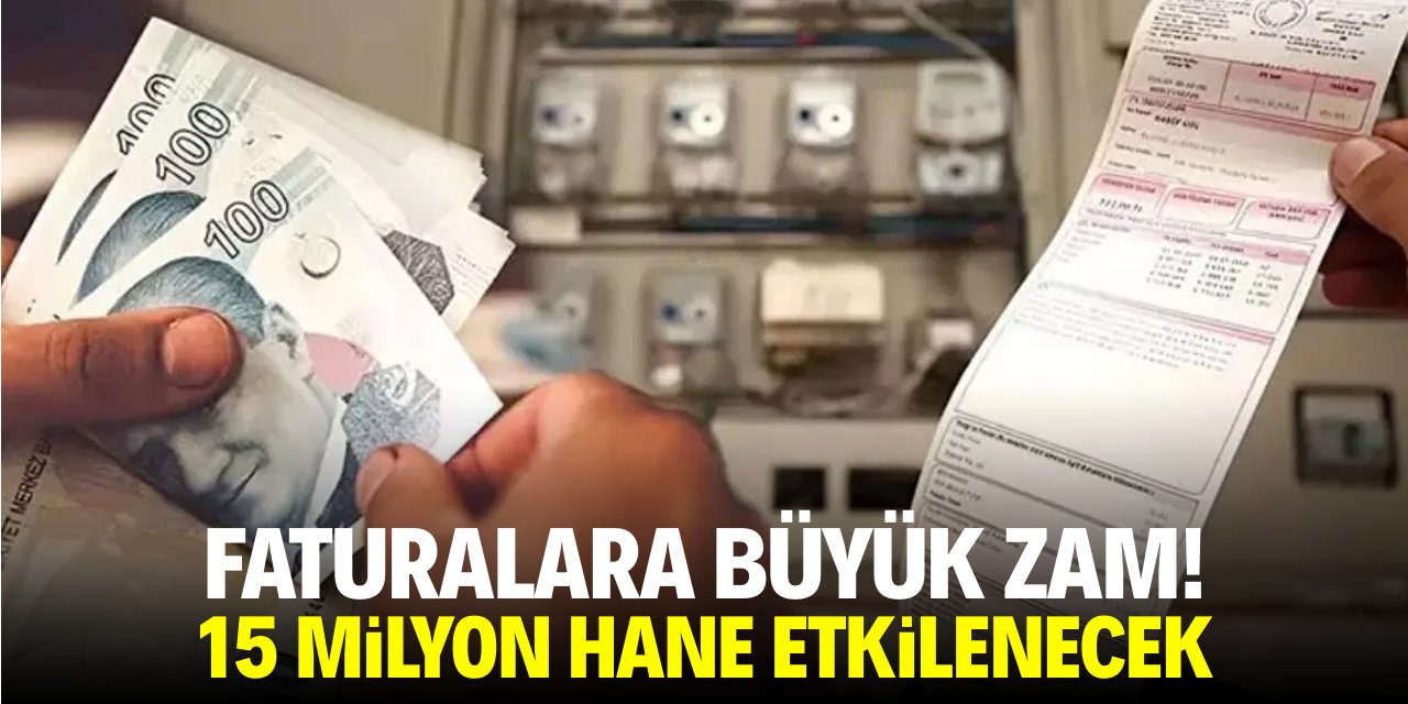Faturalara büyük zam! 15 milyon hane etkilenecek
