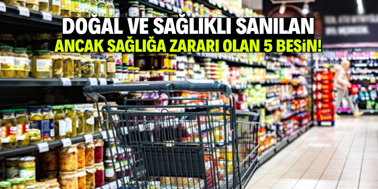 Doğal ve katkısız sanılan ancak sağlığa zararı olan 5 besin!