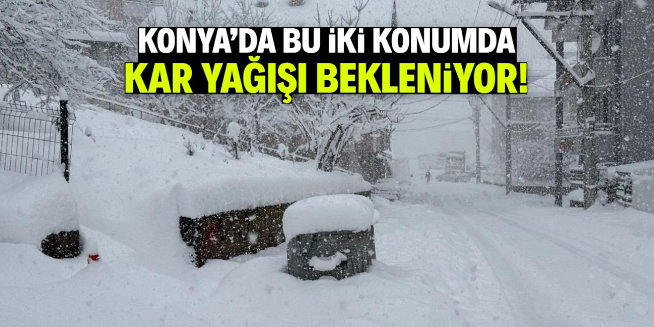 Konya'da bu iki konumda kar yağışı bekleniyor!