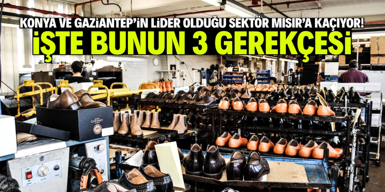 Konya ve Gaziantep'in lider olduğu ayakkabı sektörü Mısır'a kaçıyor! İşte 3 gerekçesi