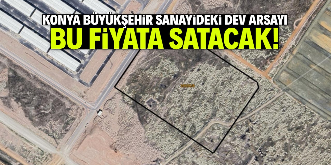 Konya Büyükşehir sanayideki dev arsayı satacak! Fiyatı şaşırttı