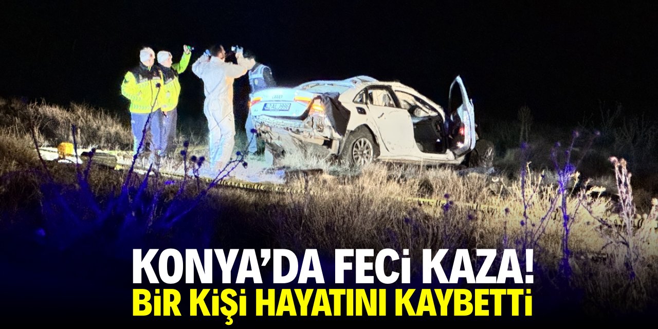 Konya'da feci kaza! Bir kişi hayatını kaybetti
