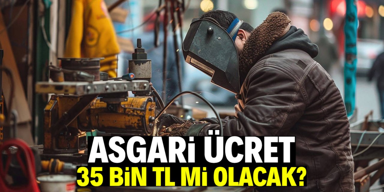 Asgari ücret 35 bin TL mi olacak? Bu çok konuşulur