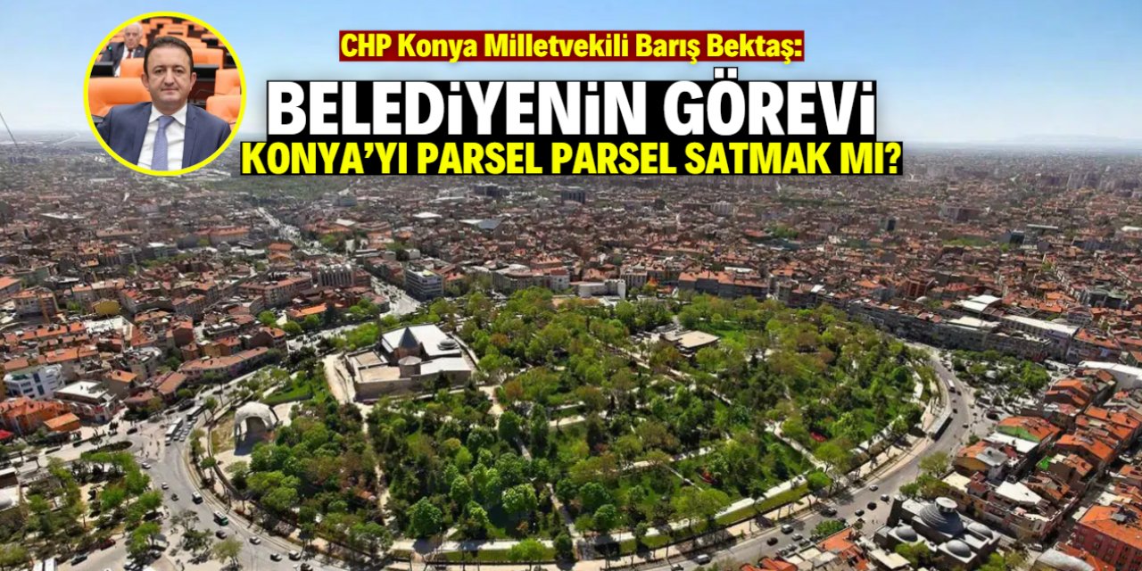 Konya parsel parsel satılıyor mu? Barış Bektaş TBMM'de ateş püskürdü