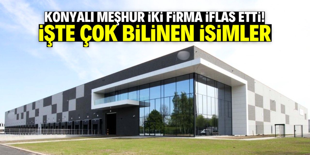 Konyalı meşhur iki firma iflas etti! İşte çok bilinen isimler