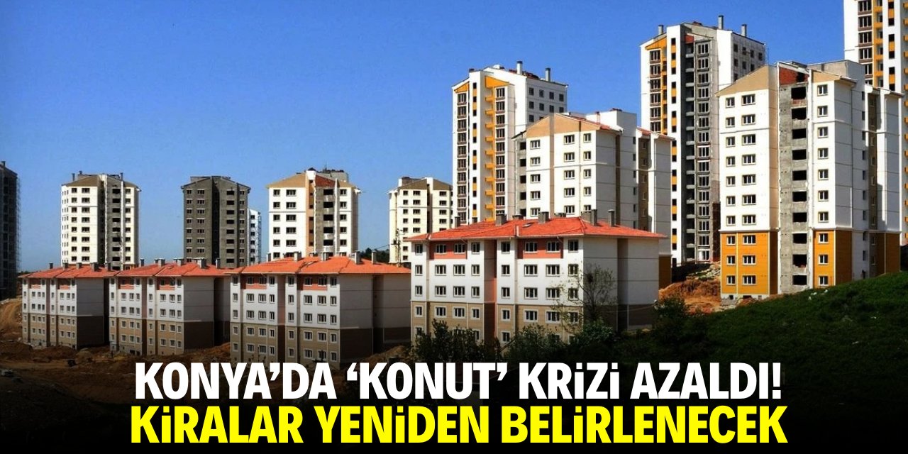 Konya’da 'konut' krizi azaldı! Kiralar yeniden belirlenecek