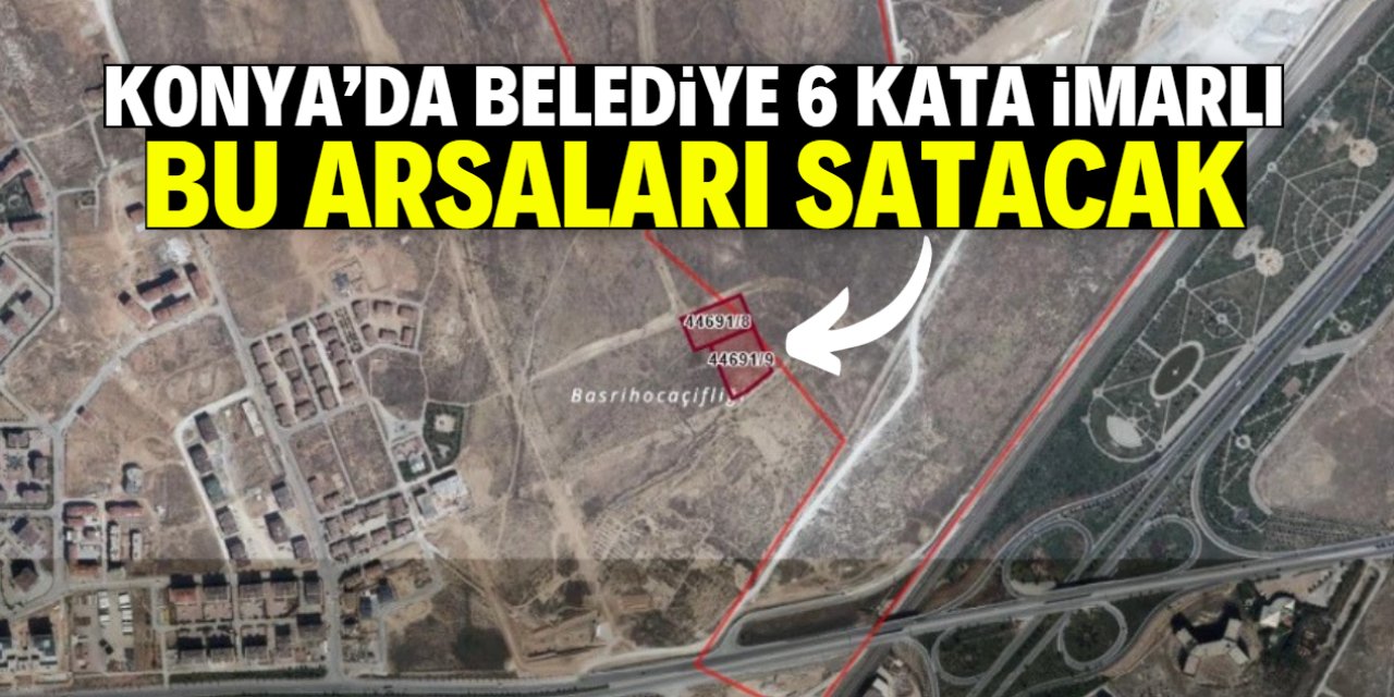 Konya'da belediye 6 kata imarlı arsaları satışa çıkardı! Konumu dikkat çekici