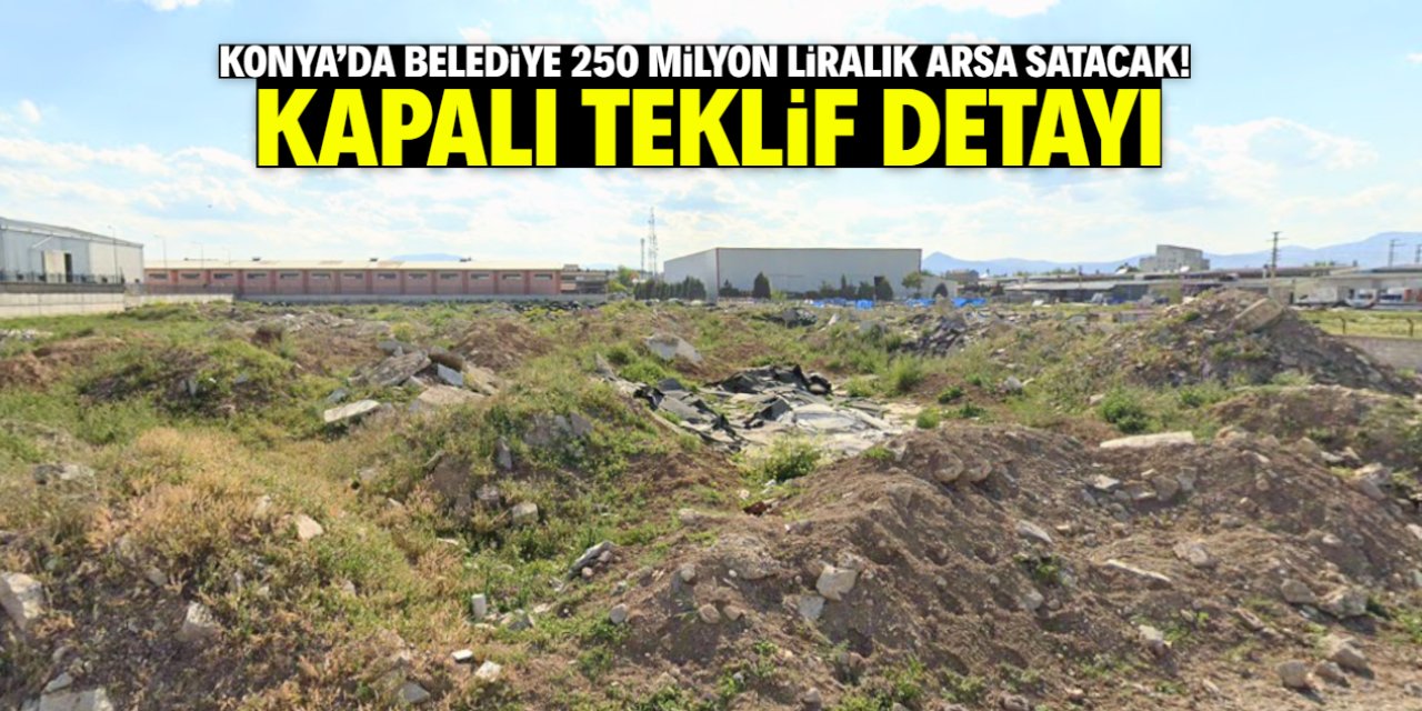 Konya'da belediyeden 250 milyon liralık arsa satışı! Kapalı teklif detayı