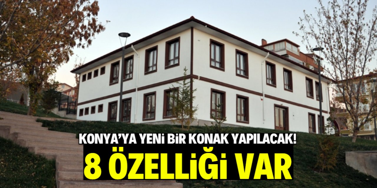 Konya'ya yeni bir konak yapılacak! 8 özelliğiyle öne çıkacak