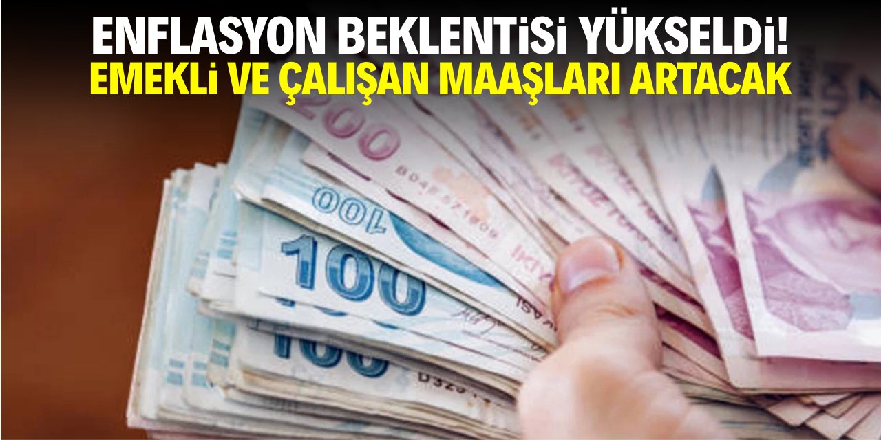 Enflasyon beklentisi arttı! Emekli ve çalışan maaşları yükselecek