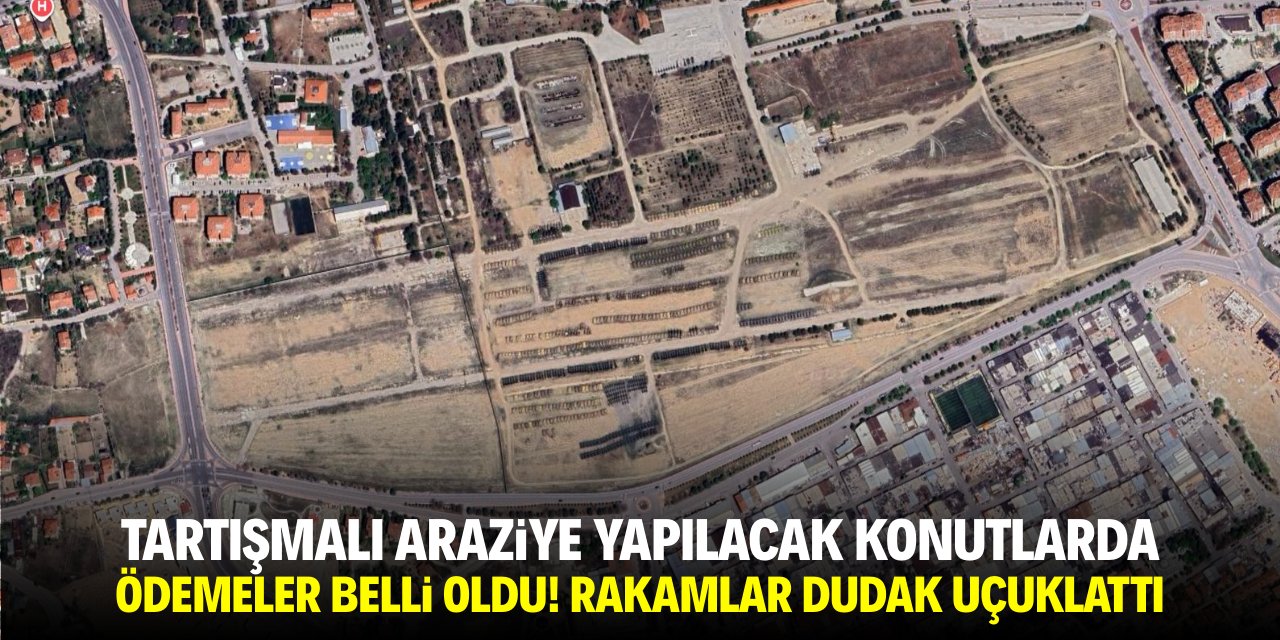 Tartışmalı araziye yapılacak konutlarda ödemeler belli oldu! Rakam dudak uçuklattı