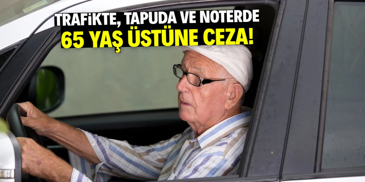 Trafikte, noterde ve tapuda 65 yaş üstüne ceza! İşte yeni prosedür