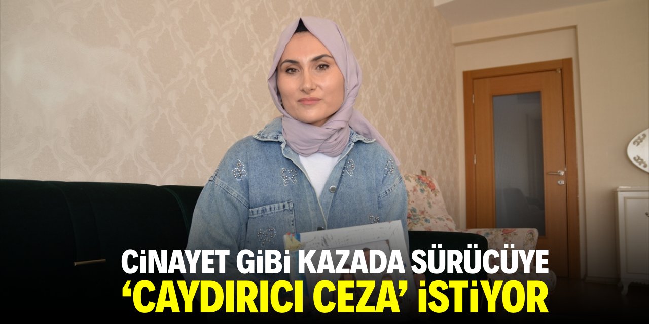 Cinayet gibi kazada sürücüye 'caydırıcı ceza' istiyor