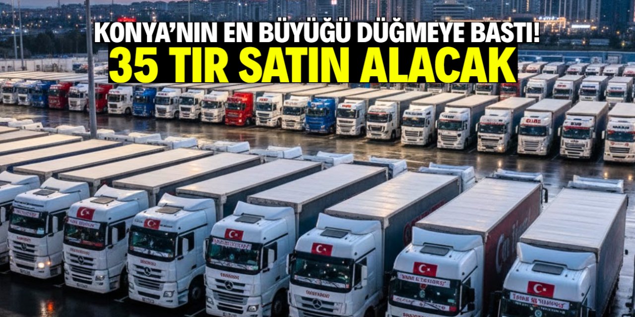 Konya'nın en büyüğü düğmeye bastı! 35 TIR satın alacak