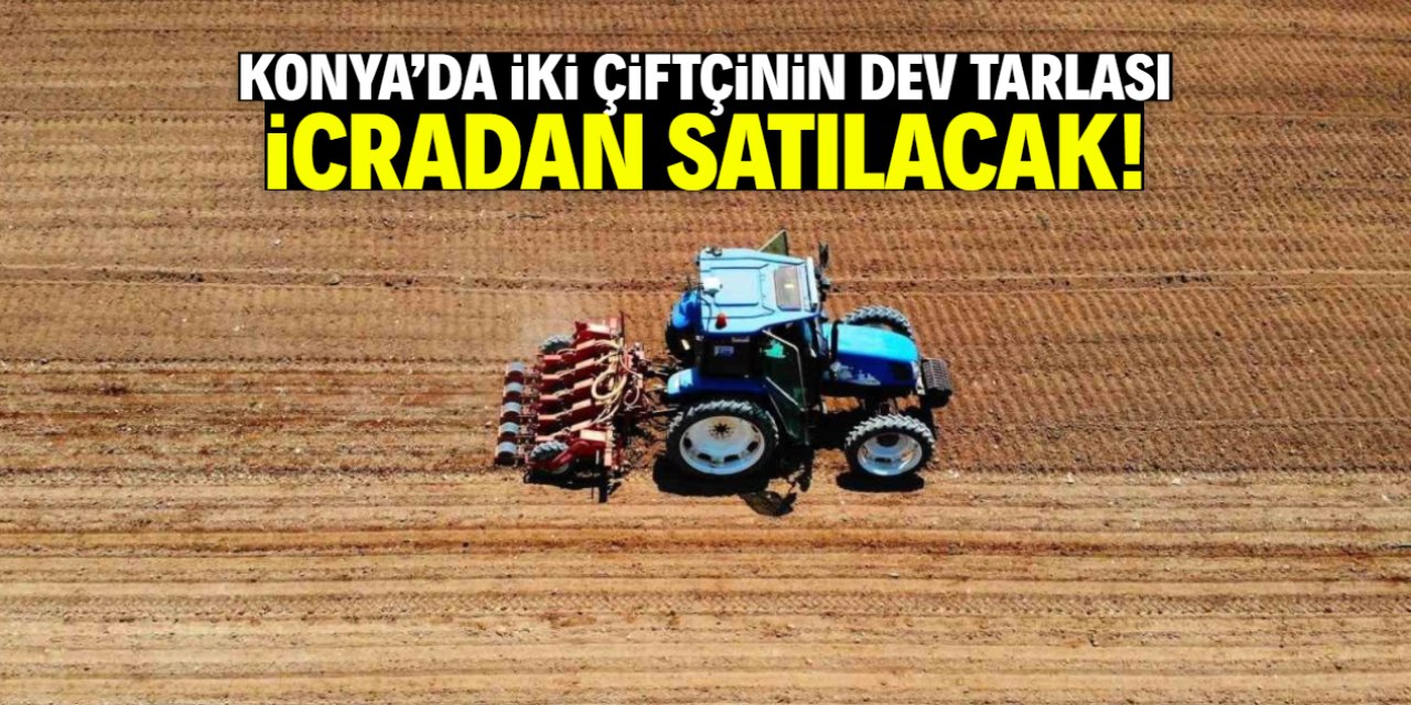 Konya'da iki çiftçinin dev tarlası icradan satılacak! Gerekçesi üzdü