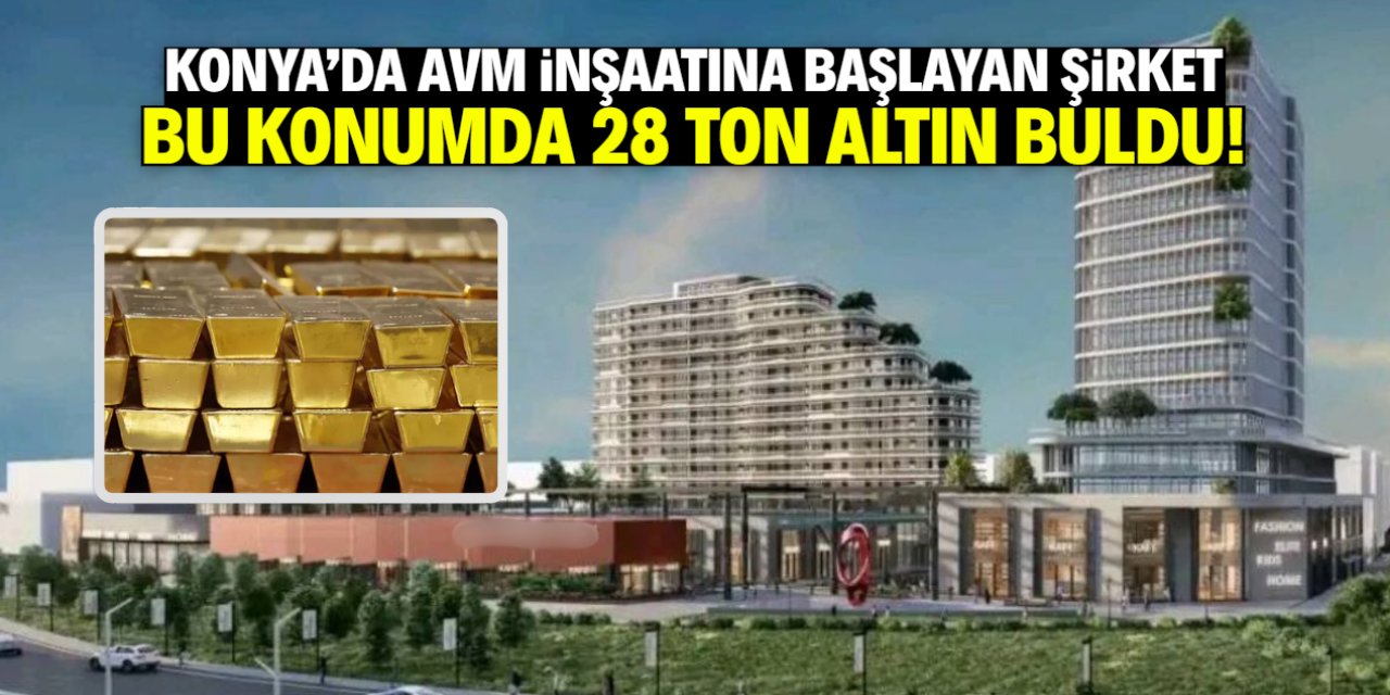 Konya'da AVM inşaatına başlayan meşhur şirket 28 ton altın buldu!