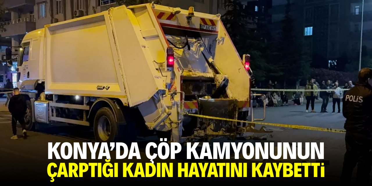 Konya'da çöp kamyonunun çarptığı kadın öldü