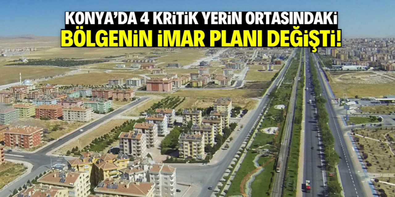 Konya'nın gelişen bölgesinde imar planı değişti! 4 kritik noktanın ortasında