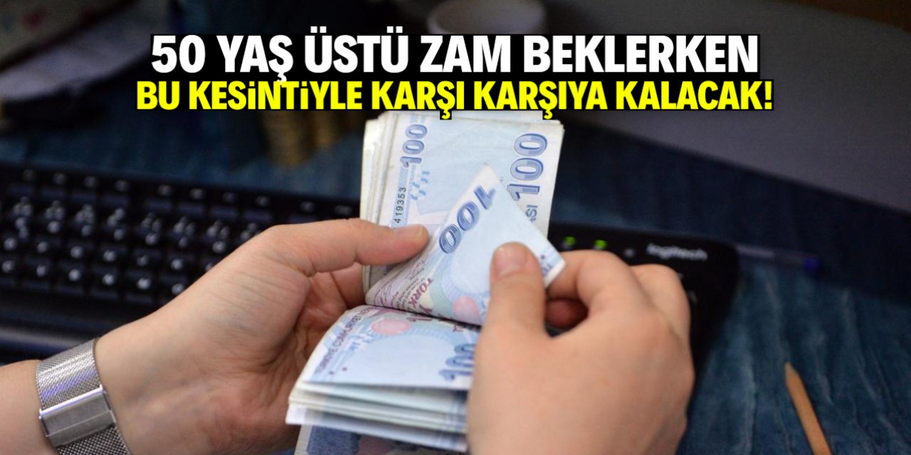 50 yaş üstü zam beklerken kesinti ile karşı karşıya kalacak!
