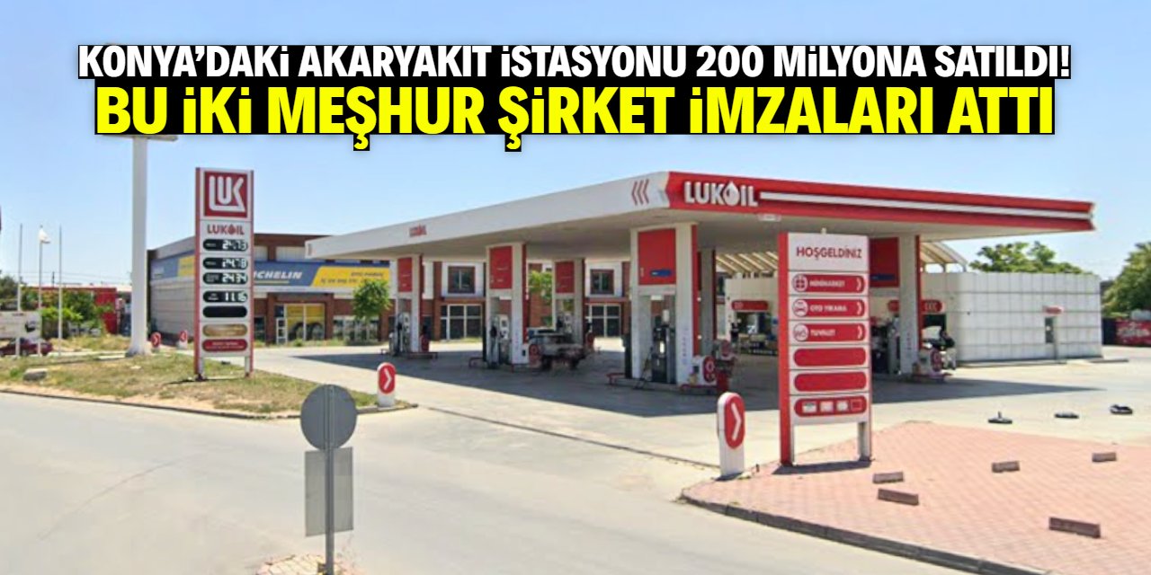 Konya'da akaryakıt istasyonu el değiştirdi! Bu iki şirket 200 milyon karşılığında anlaştı