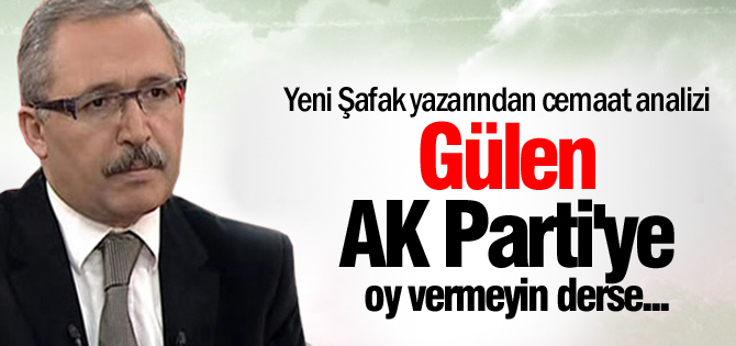 'Eğer Gülen AK Parti'ye oy vermeyin derse...'