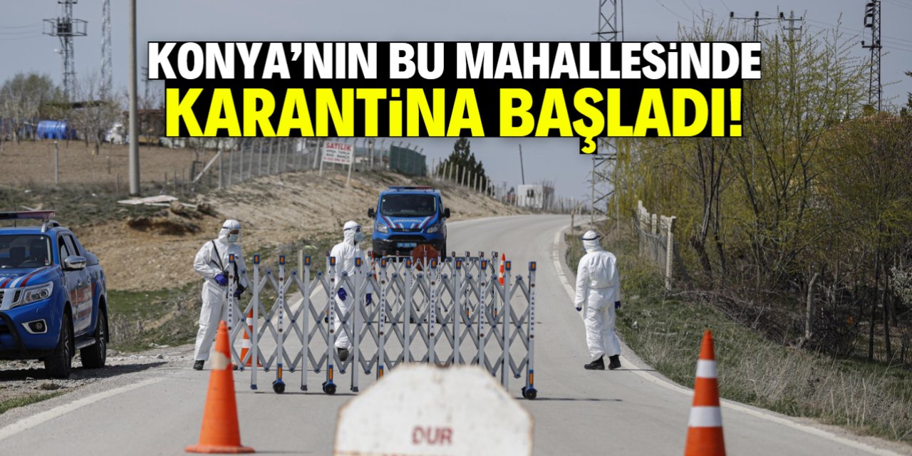 Konya'nın bu mahallesinde karantina başladı! İşte gerekçesi