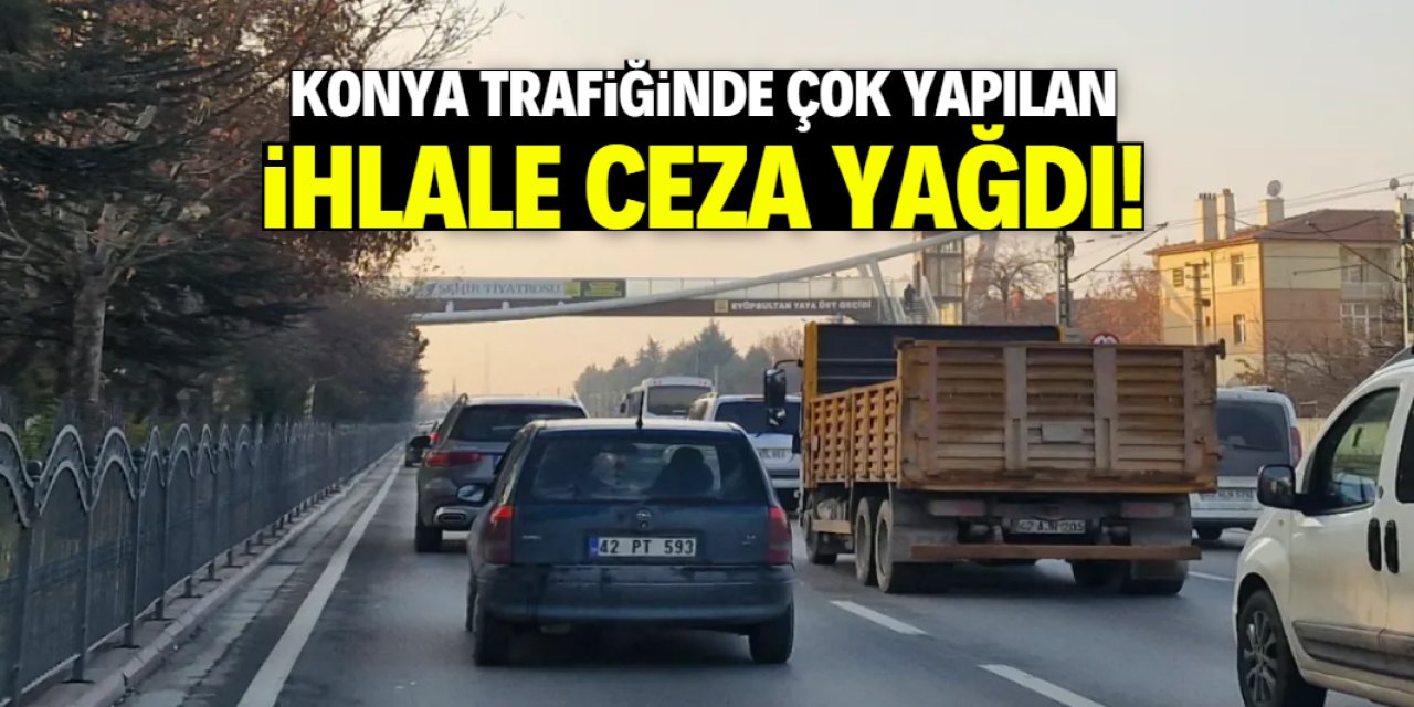 Konya trafiğinde çok yapılan ihlale havadan ceza yağdı!