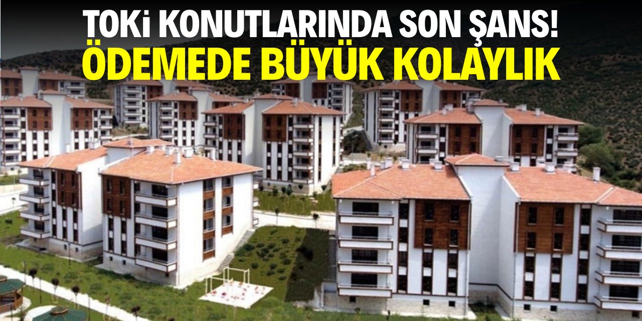 TOKİ konutları için son şans! Ödemede büyük kolaylık