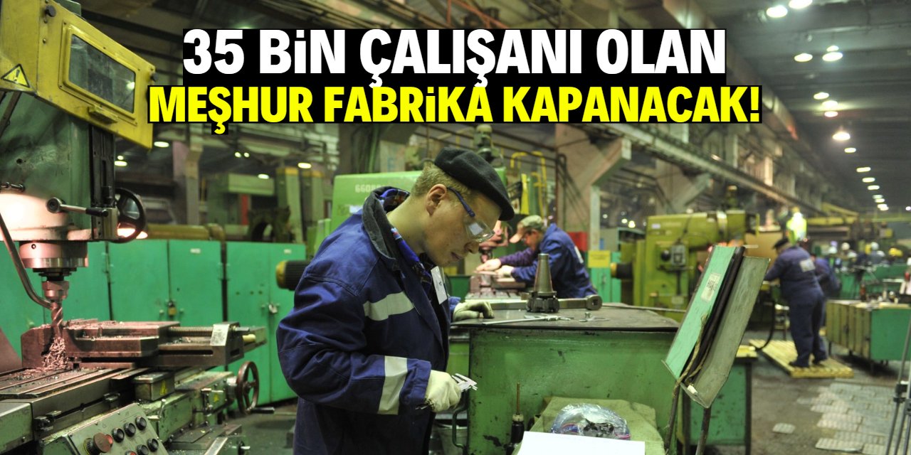 35 bin çalışanı olan meşhur fabrika kapanacak! Türkiye'de çok seviliyordu
